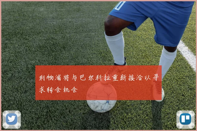 利物浦将与巴尔科拉重新接洽以寻求转会机会