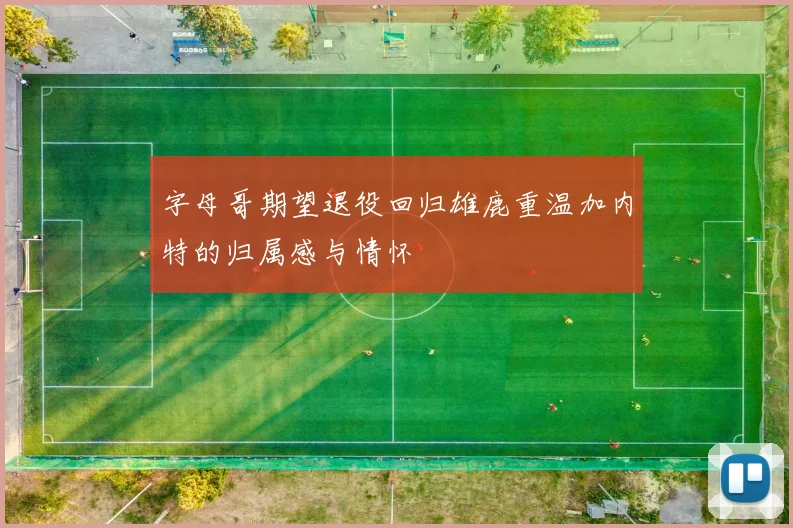 字母哥期望退役回归雄鹿重温加内特的归属感与情怀