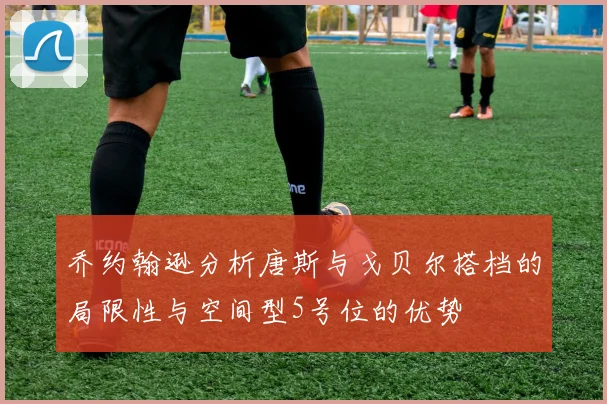 乔约翰逊分析唐斯与戈贝尔搭档的局限性与空间型5号位的优势