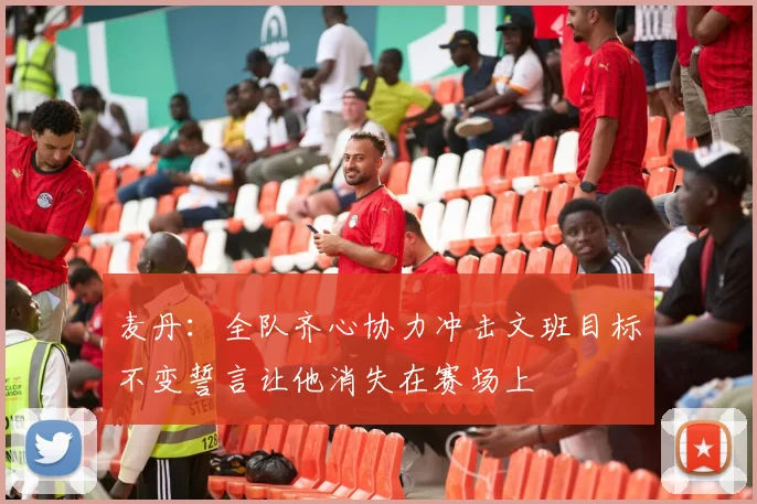 麦丹：全队齐心协力冲击文班目标不变誓言让他消失在赛场上
